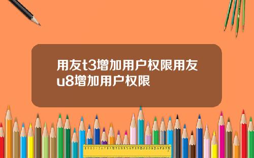 用友t3增加用户权限用友u8增加用户权限