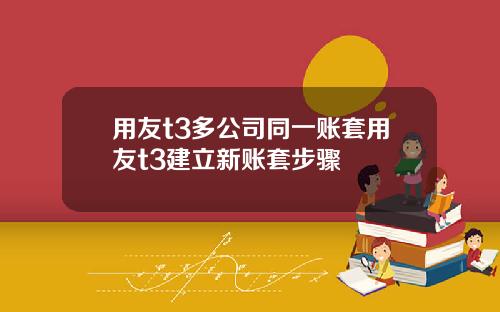 用友t3多公司同一账套用友t3建立新账套步骤