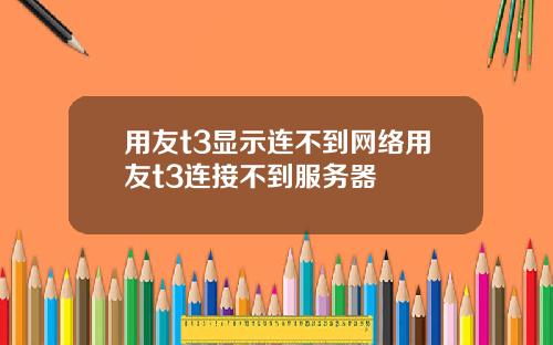 用友t3显示连不到网络用友t3连接不到服务器
