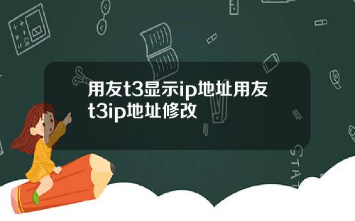 用友t3显示ip地址用友t3ip地址修改