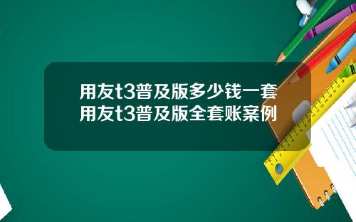 用友t3普及版多少钱一套用友t3普及版全套账案例