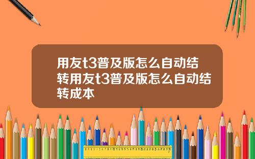 用友t3普及版怎么自动结转用友t3普及版怎么自动结转成本