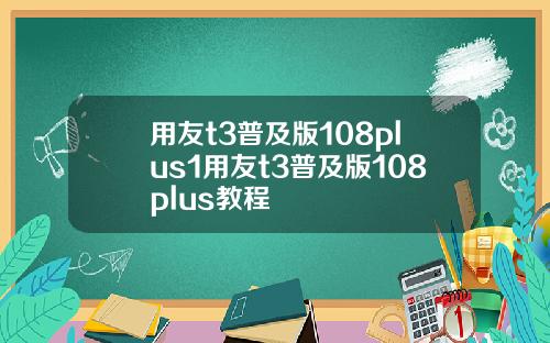 用友t3普及版108plus1用友t3普及版108plus教程