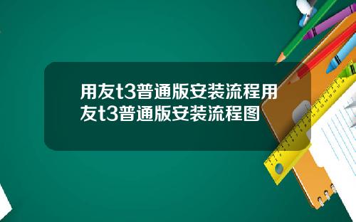用友t3普通版安装流程用友t3普通版安装流程图