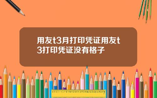 用友t3月打印凭证用友t3打印凭证没有格子