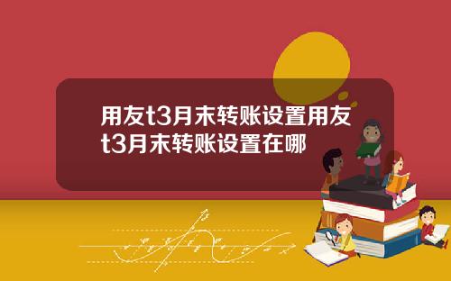 用友t3月末转账设置用友t3月末转账设置在哪