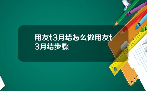 用友t3月结怎么做用友t3月结步骤