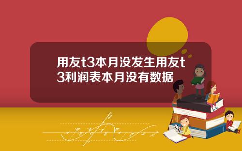 用友t3本月没发生用友t3利润表本月没有数据