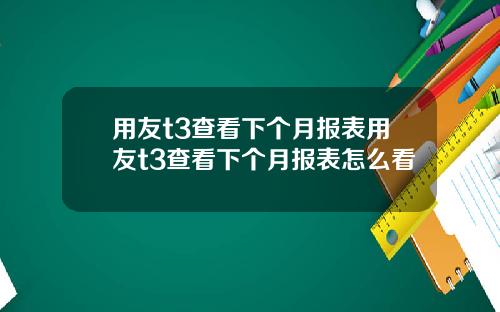 用友t3查看下个月报表用友t3查看下个月报表怎么看