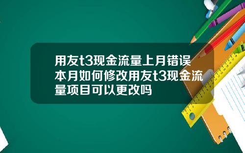 用友t3现金流量上月错误本月如何修改用友t3现金流量项目可以更改吗