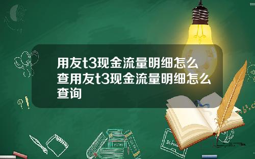 用友t3现金流量明细怎么查用友t3现金流量明细怎么查询