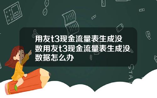 用友t3现金流量表生成没数用友t3现金流量表生成没数据怎么办