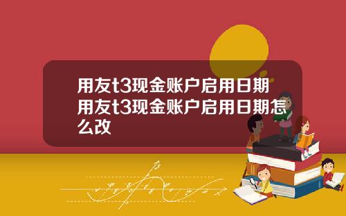 用友t3现金账户启用日期用友t3现金账户启用日期怎么改