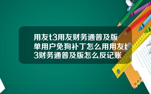 用友t3用友财务通普及版单用户免狗补丁怎么用用友t3财务通普及版怎么反记账