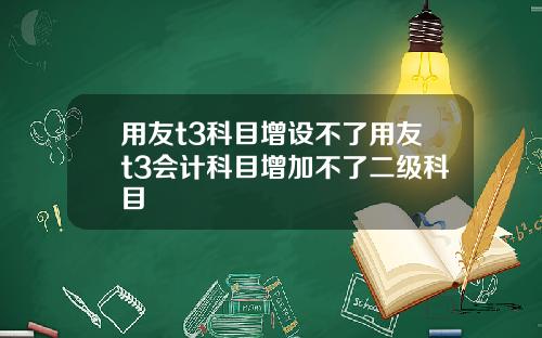 用友t3科目增设不了用友t3会计科目增加不了二级科目
