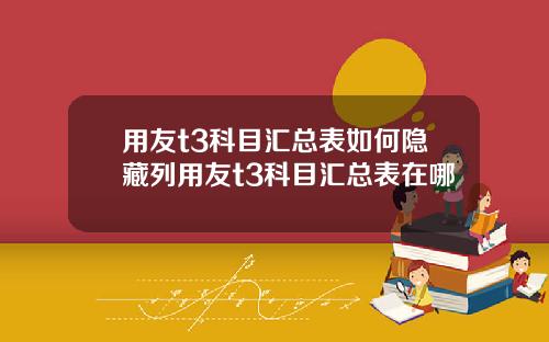 用友t3科目汇总表如何隐藏列用友t3科目汇总表在哪