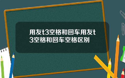 用友t3空格和回车用友t3空格和回车空格区别