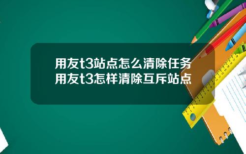 用友t3站点怎么清除任务用友t3怎样清除互斥站点