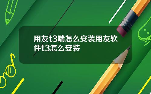 用友t3端怎么安装用友软件t3怎么安装