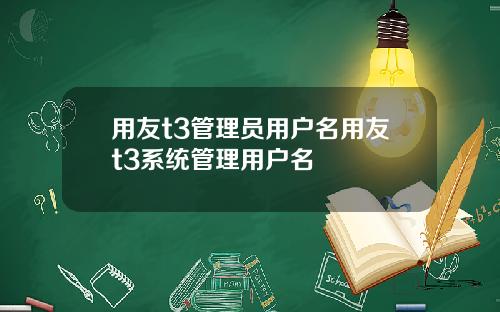 用友t3管理员用户名用友t3系统管理用户名