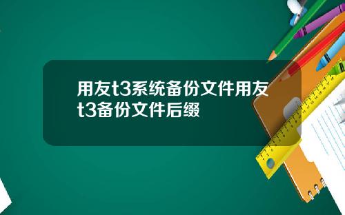 用友t3系统备份文件用友t3备份文件后缀