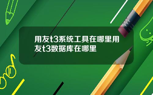 用友t3系统工具在哪里用友t3数据库在哪里
