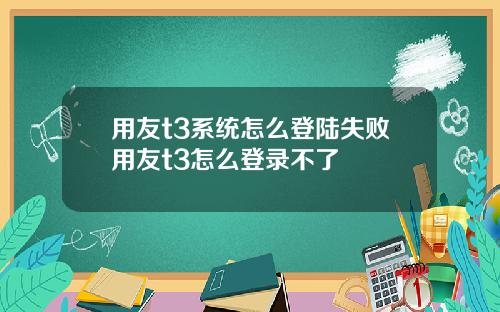 用友t3系统怎么登陆失败用友t3怎么登录不了