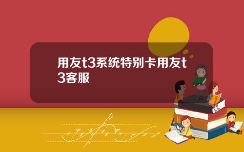 用友t3系统特别卡用友t3客服