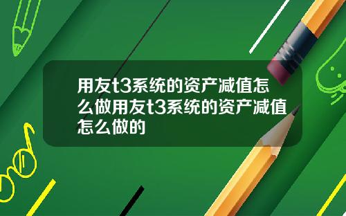 用友t3系统的资产减值怎么做用友t3系统的资产减值怎么做的