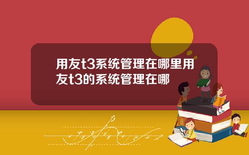 用友t3系统管理在哪里用友t3的系统管理在哪
