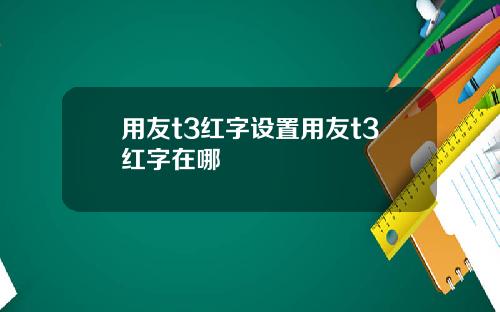用友t3红字设置用友t3红字在哪