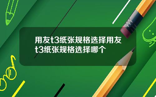 用友t3纸张规格选择用友t3纸张规格选择哪个