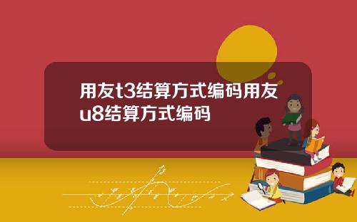 用友t3结算方式编码用友u8结算方式编码