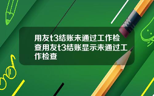 用友t3结账未通过工作检查用友t3结账显示未通过工作检查