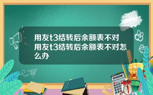 用友t3结转后余额表不对用友t3结转后余额表不对怎么办