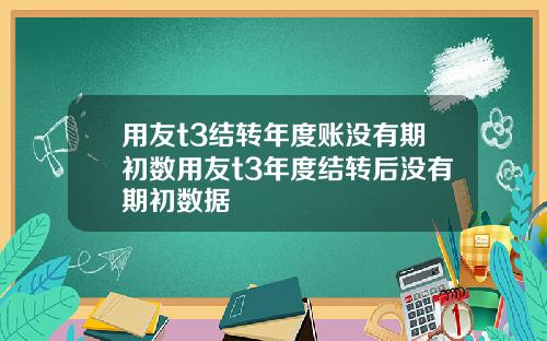 用友t3结转年度账没有期初数用友t3年度结转后没有期初数据
