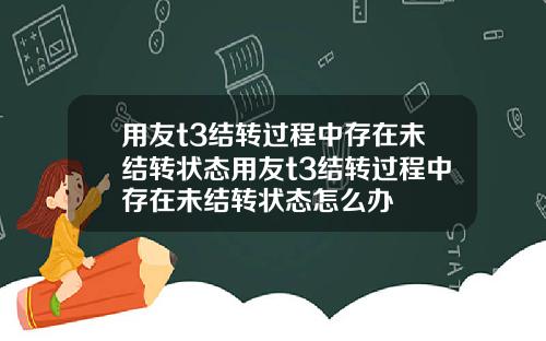 用友t3结转过程中存在未结转状态用友t3结转过程中存在未结转状态怎么办