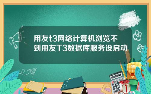 用友t3网络计算机浏览不到用友T3数据库服务没启动