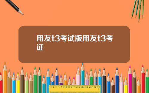 用友t3考试版用友t3考证