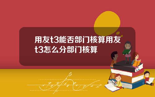 用友t3能否部门核算用友t3怎么分部门核算