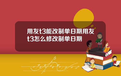用友t3能改制单日期用友t3怎么修改制单日期