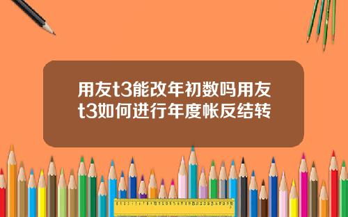 用友t3能改年初数吗用友t3如何进行年度帐反结转