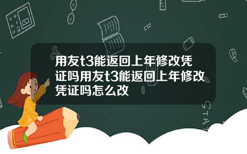 用友t3能返回上年修改凭证吗用友t3能返回上年修改凭证吗怎么改