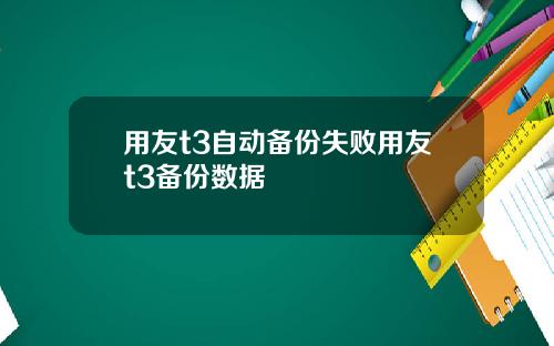 用友t3自动备份失败用友t3备份数据