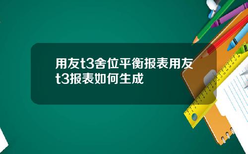 用友t3舍位平衡报表用友t3报表如何生成