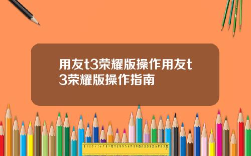 用友t3荣耀版操作用友t3荣耀版操作指南