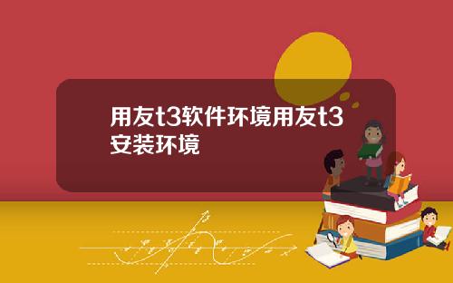 用友t3软件环境用友t3安装环境