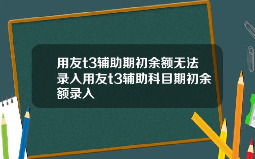 用友t3辅助期初余额无法录入用友t3辅助科目期初余额录入