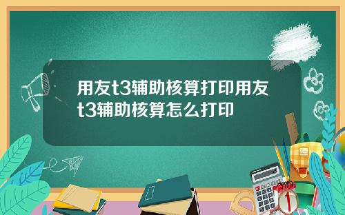 用友t3辅助核算打印用友t3辅助核算怎么打印