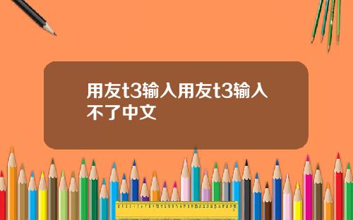 用友t3输入用友t3输入不了中文